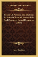 Poems Of Purpose And Sketches In Prose Of Scottish Peasant Life And Character In Auld Langsyne 1166994635 Book Cover