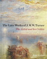 The Late Works of J. M. W. Turner: The Artist and his Critics 1913107167 Book Cover