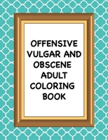 Offensive Vulgar And Obscene Adult Coloring Book: Hilarious Swearing and Curse Word Phrases for Stress Release and Relaxation for Those Who Enjoy Dirty and Reprehensible Colouring Gag Gifts B088Y8MWCZ Book Cover