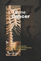 Bone Cancer: A Path to Understanding : Exploring Causes, Treatment Approaches, and Life After Diagnosis B0DRZCZN7N Book Cover