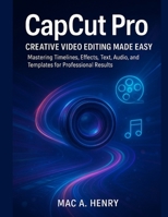 CapCut Pro: Creative Video Editing Made Easy: Mastering Timelines, Effects, Text, Audio, and Templates for Professional Results B0FWJPP2L6 Book Cover