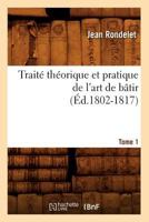 Traita(c) Tha(c)Orique Et Pratique de L'Art de Ba[tir. Tome 1 (A0/00d.1802-1817) 2012629865 Book Cover