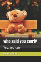 Who said you can't?: Yes, you can 1973105675 Book Cover