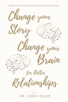 Change Your Story, Change Your Brain for Better Relationship: ESSAYS ON LIVING AND LOVING WITH MINDFULNESS 152452946X Book Cover