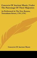 Concerts of Ancient Music, Under the Patronage of Their Majesties: As Performed at the New Rooms, Tottenham-Street, 1791 1165369907 Book Cover