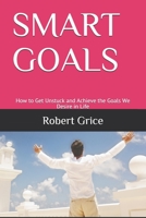 SMART GOALS: How to Get Unstuck and Achieve the Goals We Desire in Life 1694822214 Book Cover