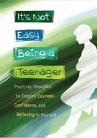 It's Not Easy Being a Teenager: Positive Thoughts to Inspire Courage, Confidence, and Believing in Yourself 1598428357 Book Cover