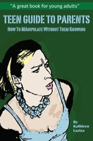 TEEN GUIDE TO PARENTS: How to Manipulate Without Them Knowing 1733699104 Book Cover