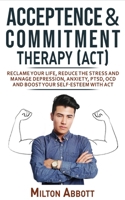 Acceptance and Commitment Therapy (Act): Handle Painful Feelings to Create a Meaningful Life! Manage Depression, Anxiety, PTSD, OCD and Boost Your ... More Flexible, Effective and Fulfilled 1802763333 Book Cover