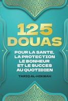 125 DOUAS POUR LA SANTE, LA PROTECTION LE BONHEUR ET LE SUCCES AU QUOTIDIEN: SUPPLICATIONS ISLAMIQUES POUR LA VIE TIREES DU SAINT CORAN ET DES HADITHS (French Edition) B0CMPJQQ4D Book Cover