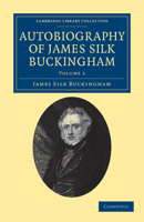 Autobiography Of James Silk Buckingham: Including His Voyages, Travels, Adventures, Speculations, Successes And Failures, Faithfully And Frankly Narrated 1018489088 Book Cover