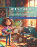 Elle Learns Ukulele: A Beginners Guide to Playing the Ukulele (Elle's Adventures) B0FN4R8X5P Book Cover