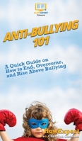 Anti-Bullying 101: A Quick Guide on How to End, Overcome, and Rise Above Bullying 164758003X Book Cover