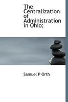 The Centralization of Administration in Ohio 0526069376 Book Cover