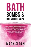 Bath Bombs & Balneotherapy: The Surprising Health Benefits of Bath Bombs and Ancient Secrets of Hot Springs, Dead Sea Minerals and CO2 Baths for Beautiful Skin, Increased Energy, and Weight Loss 1777239605 Book Cover