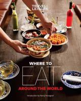 Travel + Leisure Where to Eat Around the World 1932624627 Book Cover