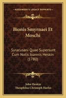 Bionis Smyrnaei Et Moschi: Syracusani Quae Supersunt Cum Notis Joannis Heskin (1780) 1166052907 Book Cover