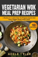 Vegetarian Wok Meal Prep Recipes: 2 Books In 1: Learn How To Prepare Quick And Tasty Veggie Meals Asian Style B08WJPN2FL Book Cover