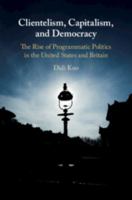 Clientelism, Capitalism, and Democracy: The Rise of Programmatic Politics in the United States and Britain 1108426085 Book Cover