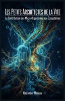 Les Petits Architectes de la vie: La Contribution des Micro-Organismes aux Écosystèmes B0G3TW8MF5 Book Cover