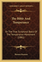 The Bible And Temperance: Or The True Scriptural Basis Of The Temperance Movement (1881) 1171654812 Book Cover