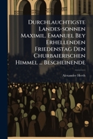 Durchlauchtigste Landes-sonnen Maximil. Emanuel Bey Erhellenden Friedenstag Den Churbaierischen Himmel ... Bescheinende: D.i. Lob- Und Dankpredigt (auf Den Frieden)... 1270832387 Book Cover