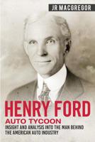 Henry Ford - Auto Tycoon: Insight and Analysis into the Man Behind the American Auto Industry 1950010333 Book Cover