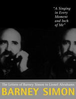 A Singing in Every Moment and Inch of Me: The Letters of Barney Simon to Lionel Abrahams 1609804422 Book Cover