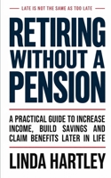 Retiring Without a Pension: A Practical Guide to Increase Income, Build Savings and Claim Benefits Later in Life B0HF9BC1S3 Book Cover