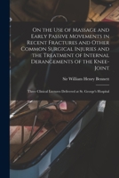 On The Use Of Massage And Early Passive Movements In Recent Fractures And Other Common Surgical Injuries And The Treatment Of Internal Derangements Of ... George's Hospital - Primary Source Edition 1015227325 Book Cover