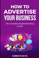 How To Advertise Your Business: The Complete Digital Marketing Course B0948RPGNK Book Cover