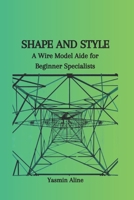 SHAPE AND STYLE: A Wire Model Aide for Beginner Specialists B0CQZ1VPG9 Book Cover