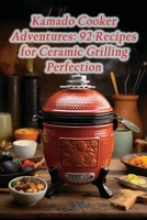 Kamado Cooker Adventures: 92 Recipes for Ceramic Grilling Perfection B0CLZQ981Z Book Cover