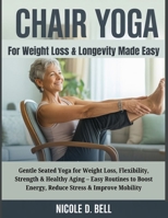Chair Yoga for Weight Loss & Longevity Made Easy: Gentle Seated Yoga for Weight Loss, Flexibility, Strength & Healthy Aging – Easy Routines to Boost Energy, Reduce Stress & Improve Mobility B0FSK4MVG4 Book Cover