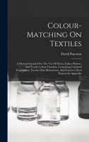 Colour-matching On Textiles: A Manual Intended For The Use Of Dyers, Calico Printers, And Textile Colour Chemists, Containing Coloured Frontispiece, ... And Fourteen Dyed Patterns In Appendix 101631521X Book Cover