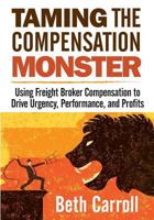 Taming the Compensation Monster: Using Freight Broker Compensation to Drive Urgency, Performance, And Profits 1941870740 Book Cover