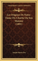 Les Origines de Notre-Dame-De-Charit�, Ou Son Histoire Depuis Sa Fondation Jusqu'a La R�volution (Classic Reprint) 1160174989 Book Cover