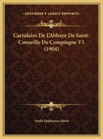 Cartulaire De L'Abbaye De Saint-Corneille De Compiegne V1 (1904) 1160051607 Book Cover