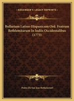 Bullarium Latino-Hispanicum Ord. Fratrum Bethlemitarum In Indiis Occidentalibus (1773) 116647173X Book Cover