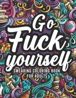Go Fuck Yourself, Swearing Coloring Book For Adults: Flowers and Mandalas with Swear words For Stress Relief, Swear Colouring Books B08B39QLF9 Book Cover
