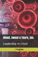 Blood, Sweat & Tears, Inc.: Leadership In Crisis! 1791832806 Book Cover