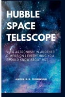 HUBBLE SPACE TELESCOPE: VIEW ASTRONOMY IN ANOTHER DIMENSION | EVERYTHING YOU SHOULD KNOW ABOUT HST B0B8R6RF55 Book Cover