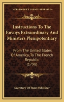 Instructions To The Envoys Extraordinary And Ministers Plenipotentiary: From The United States Of America, To The French Republic 1120300622 Book Cover