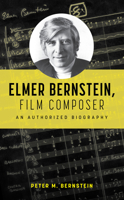 Elmer Bernstein, Film Composer: An Authorized Biography 1538183579 Book Cover