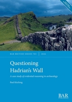 Questioning Hadrian's Wall : A Case Study of Evidential Reasoning in Archaeology 1407363808 Book Cover