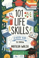101 Life Skills Every Kid Needs to Know - How to set goals, cook, clean, save money, make friends, grow veg, succeed at school and much more. 1915542367 Book Cover