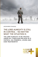 THE LORD ALMIGHTY IS STILL IN CONTROL - NO MATTER WHAT THE SITUATION IS: THE LORD ALMIGHTY TO BE TRUSTED UNDER ALL CONDITIONS BECAUSE HE IS FAITHFUL, ALL POWERFUL, LOVING AND EVER TRUSTWORTHY 6137904288 Book Cover
