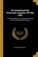 Die Handelspolitik �sterreich-Ungarns 1875 Bis 1892: In Ihrem Verh�ltnis Zum Deutschen Reiche Und Zu Dem Westlichen Europa 0270862277 Book Cover