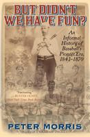 But Didn't We Have Fun?: An Informal History of Baseball's Pioneer Era, 1843-1870 1566638496 Book Cover