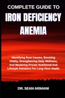 COMPLETE GUIDE TO IRON DEFICIENCY ANEMIA: Identifying Root Causes, Boosting Vitality, Strengthening Daily Wellness, And Mastering Proven Nutritional And Lifestyle Solutions For Long-Term Health B0FFTH1H3M Book Cover
